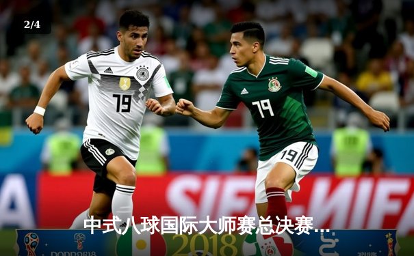 中式八球国际大师赛总决赛：楚秉杰21-18逆转郑宇伯 三度封王创传奇 - 2