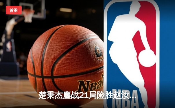 楚秉杰鏖战21局险胜赵汝亮 中式八球国际大师赛迎来新王加冕