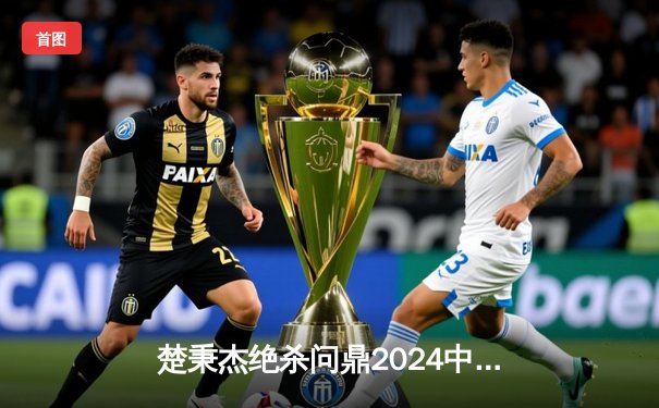 楚秉杰绝杀问鼎2024中式八球国际大师赛 中国军团包揽四强创历史