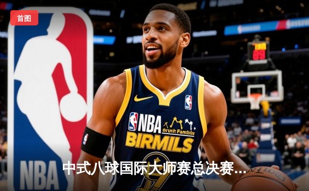 中式八球国际大师赛总决赛：楚秉杰21-19险胜赵汝亮加冕三冠王，创造百万奖金传奇