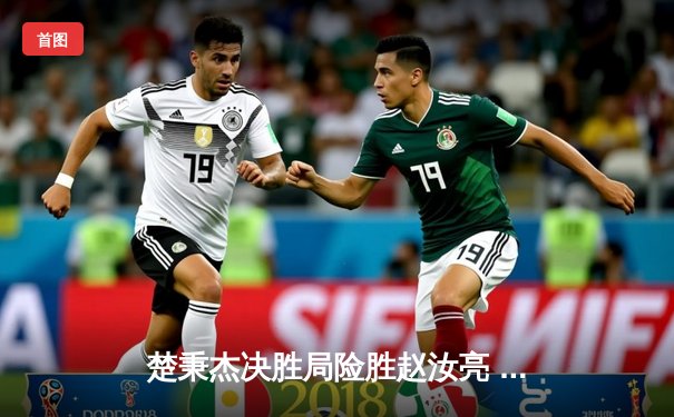 楚秉杰决胜局险胜赵汝亮 中式八球国际大师赛上演史诗级逆转