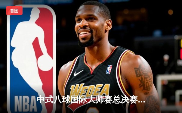 中式八球国际大师赛总决赛落幕 楚秉杰21:19险胜赵汝亮成就三冠王伟业