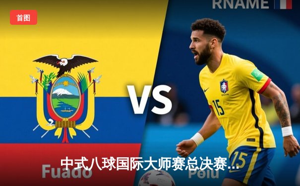 中式八球国际大师赛总决赛：楚秉杰21比18险胜赵汝亮 三度加冕创历史新高