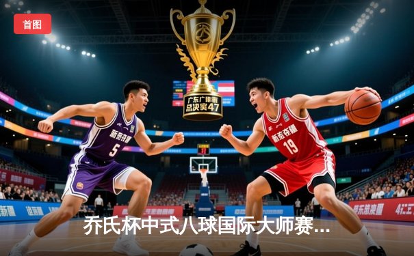乔氏杯中式八球国际大师赛总决赛落幕 楚秉杰21-19险胜赵汝亮三度封王