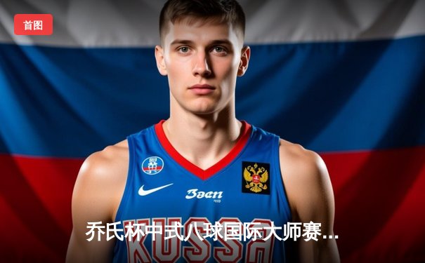 乔氏杯中式八球国际大师赛总决赛落幕 楚秉杰21-19险胜赵汝亮三度封王